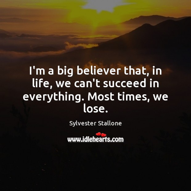I’m a big believer that, in life, we can’t succeed in everything. Most times, we lose. Sylvester Stallone Picture Quote