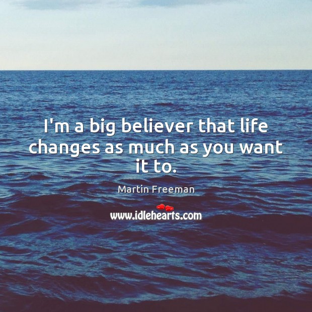 I’m a big believer that life changes as much as you want it to. Image