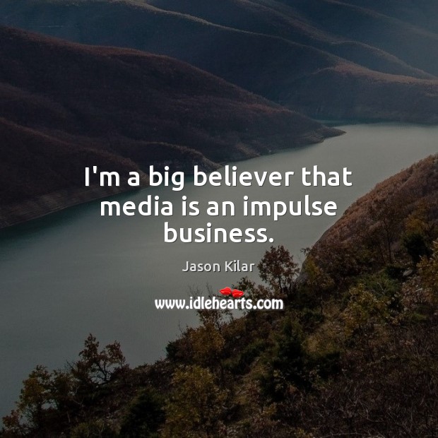 I’m a big believer that media is an impulse business. Jason Kilar Picture Quote