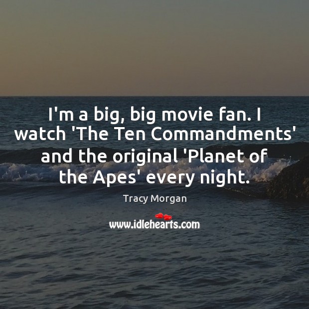 I’m a big, big movie fan. I watch ‘The Ten Commandments’ and 