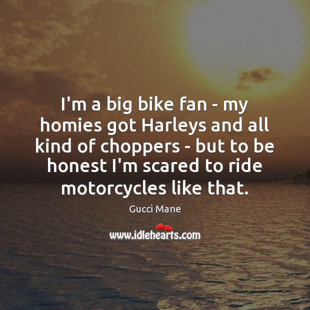 I’m a big bike fan – my homies got Harleys and all Gucci Mane Picture Quote