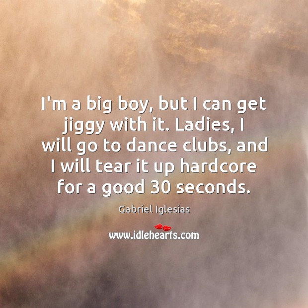 I’m a big boy, but I can get jiggy with it. Ladies, Gabriel Iglesias Picture Quote