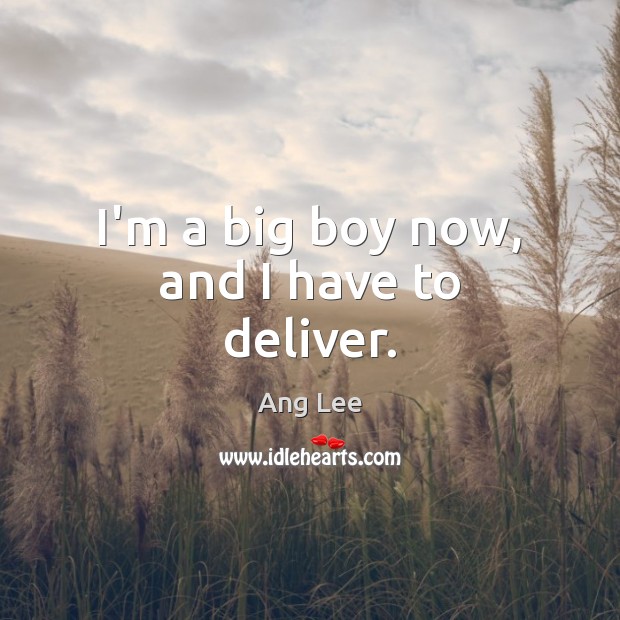 I’m a big boy now, and I have to deliver. Ang Lee Picture Quote