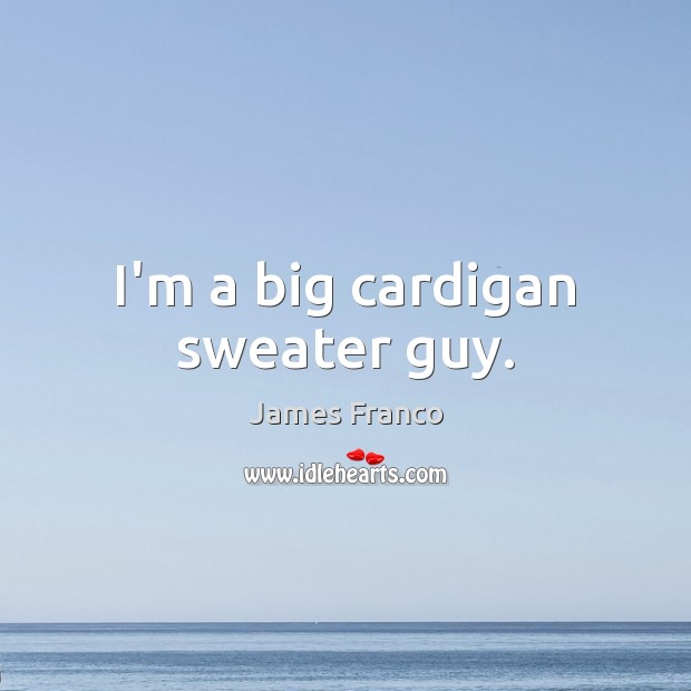 I’m a big cardigan sweater guy. James Franco Picture Quote