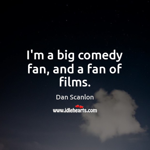 I’m a big comedy fan, and a fan of films. Dan Scanlon Picture Quote