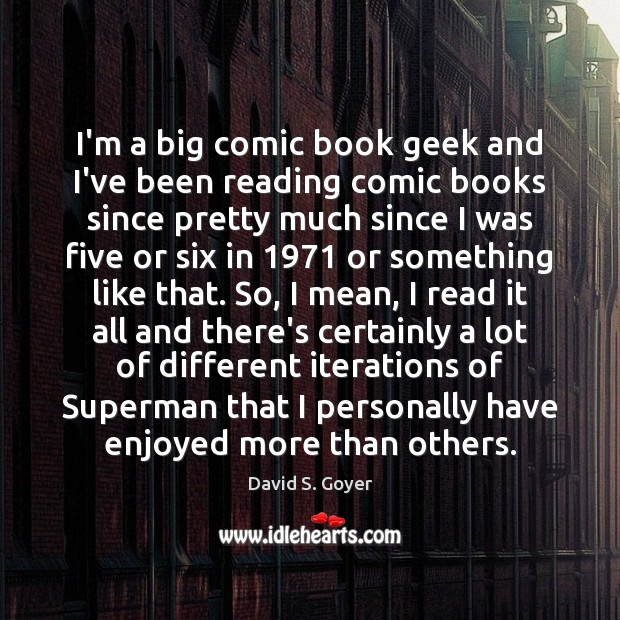 I’m a big comic book geek and I’ve been reading comic books David S. Goyer Picture Quote