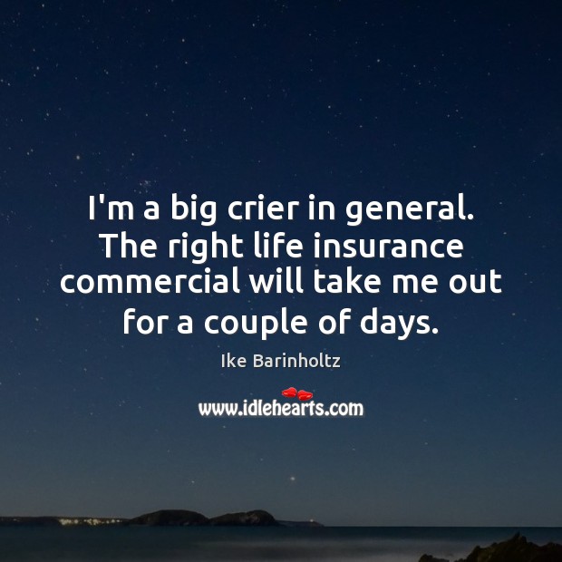 I’m a big crier in general. The right life insurance commercial will Ike Barinholtz Picture Quote