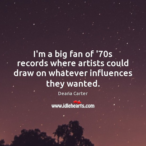 I’m a big fan of ’70s records where artists could draw on whatever influences they wanted. Deana Carter Picture Quote