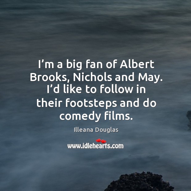 I’m a big fan of albert brooks, nichols and may. I’d like to follow in their footsteps and do comedy films. Illeana Douglas Picture Quote