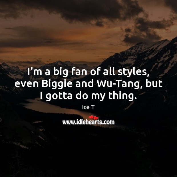I’m a big fan of all styles, even Biggie and Wu-Tang, but I gotta do my thing. Ice T Picture Quote