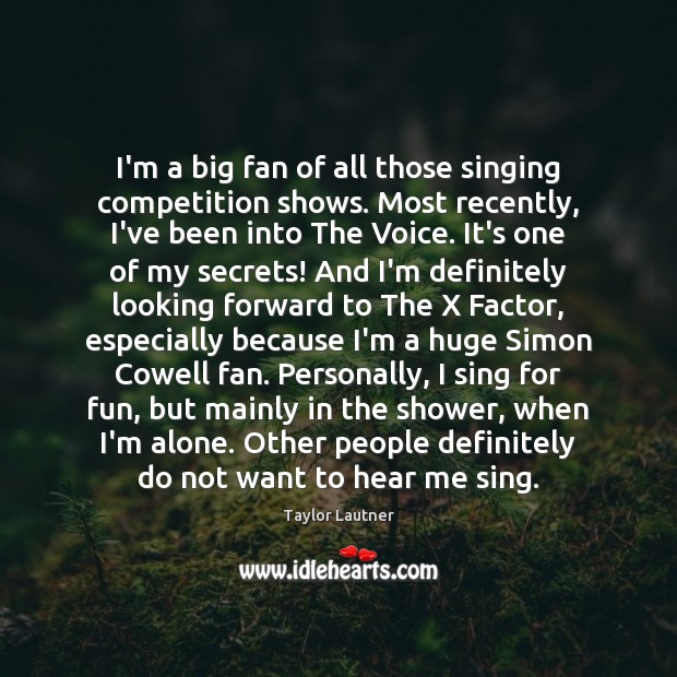 I’m a big fan of all those singing competition shows. Most recently, Taylor Lautner Picture Quote