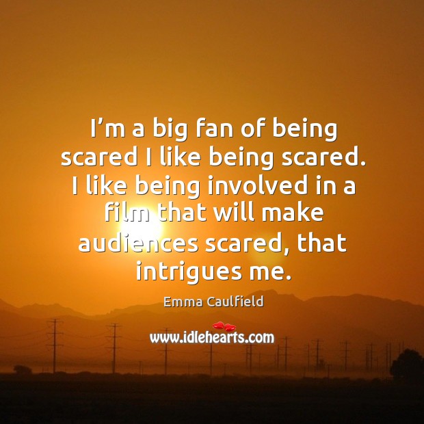 I’m a big fan of being scared I like being scared. Emma Caulfield Picture Quote