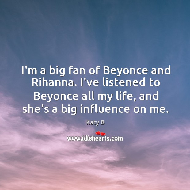 I’m a big fan of Beyonce and Rihanna. I’ve listened to Beyonce Image