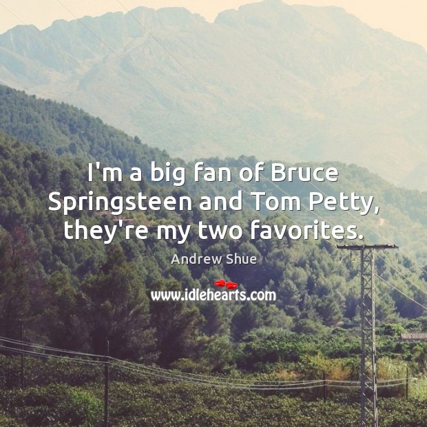 I’m a big fan of Bruce Springsteen and Tom Petty, they’re my two favorites. Andrew Shue Picture Quote