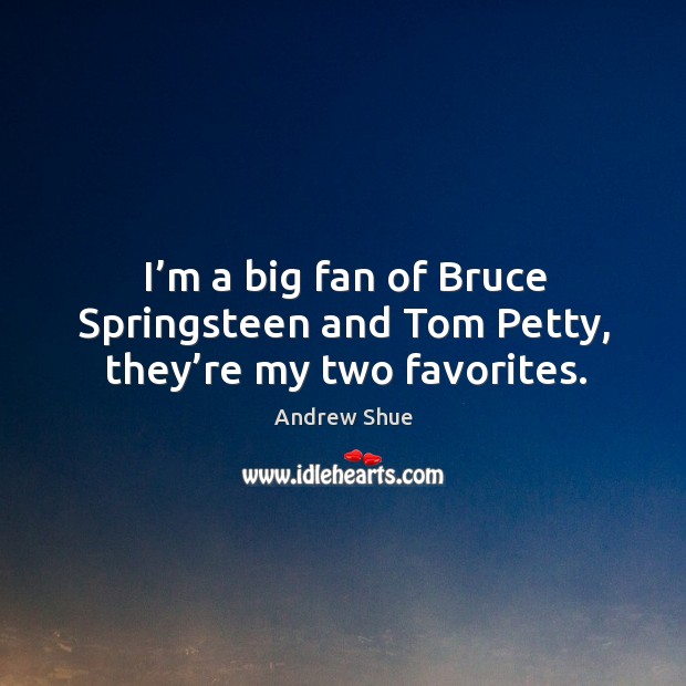 I’m a big fan of bruce springsteen and tom petty, they’re my two favorites. Andrew Shue Picture Quote