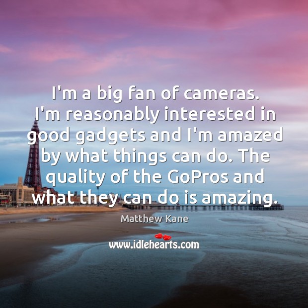 I’m a big fan of cameras. I’m reasonably interested in good gadgets Matthew Kane Picture Quote