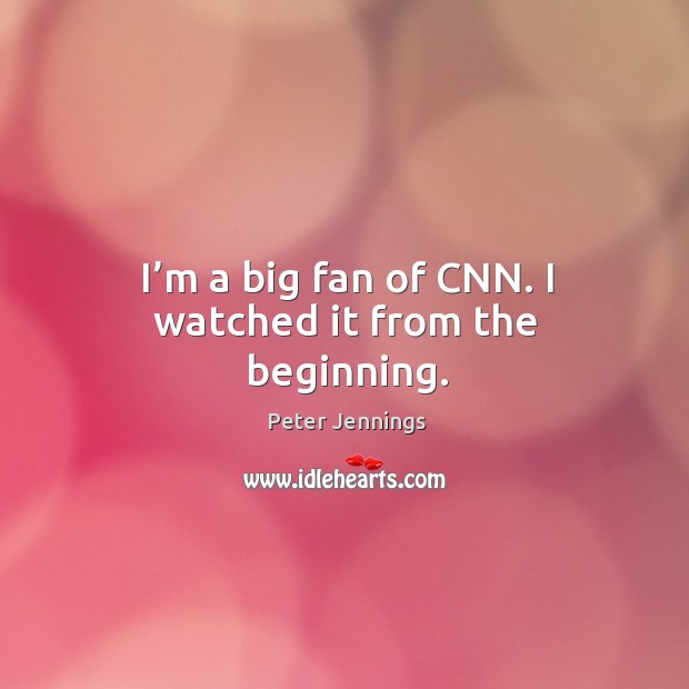 I’m a big fan of cnn. I watched it from the beginning. Peter Jennings Picture Quote