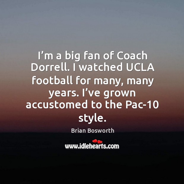 I’m a big fan of coach dorrell. I watched ucla football for many, many years. I’ve grown accustomed to the pac-10 style. Brian Bosworth Picture Quote