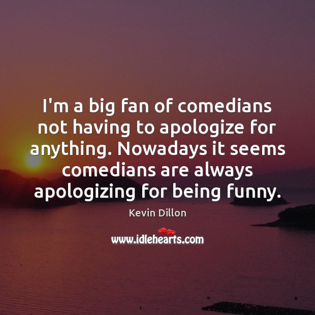 I’m a big fan of comedians not having to apologize for anything. Kevin Dillon Picture Quote