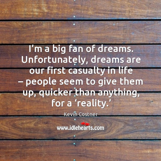I’m a big fan of dreams. Unfortunately, dreams are our first casualty in life Kevin Costner Picture Quote