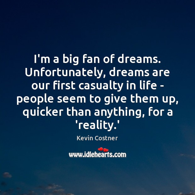 I’m a big fan of dreams. Unfortunately, dreams are our first casualty Kevin Costner Picture Quote