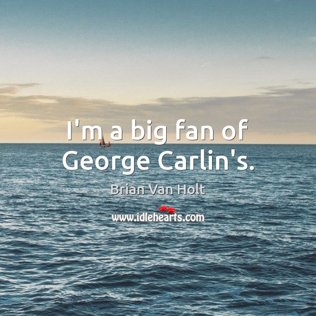 I’m a big fan of George Carlin’s. Brian Van Holt Picture Quote
