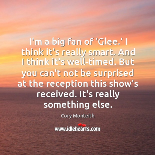 I’m a big fan of ‘Glee.’ I think it’s really smart. Cory Monteith Picture Quote