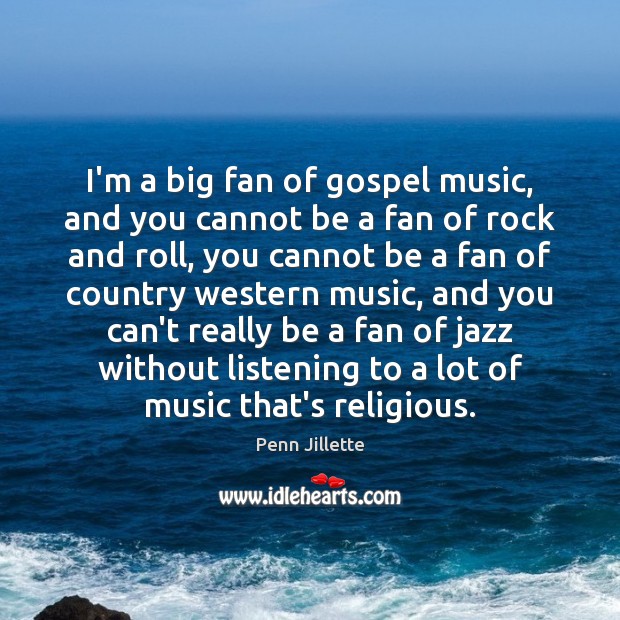 I’m a big fan of gospel music, and you cannot be a Penn Jillette Picture Quote