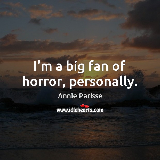 I’m a big fan of horror, personally. Annie Parisse Picture Quote