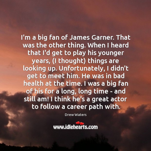 I’m a big fan of James Garner. That was the other thing. Drew Waters Picture Quote