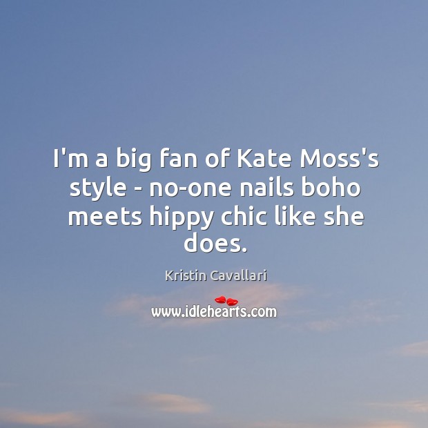 I’m a big fan of Kate Moss’s style – no-one nails boho meets hippy chic like she does. Kristin Cavallari Picture Quote