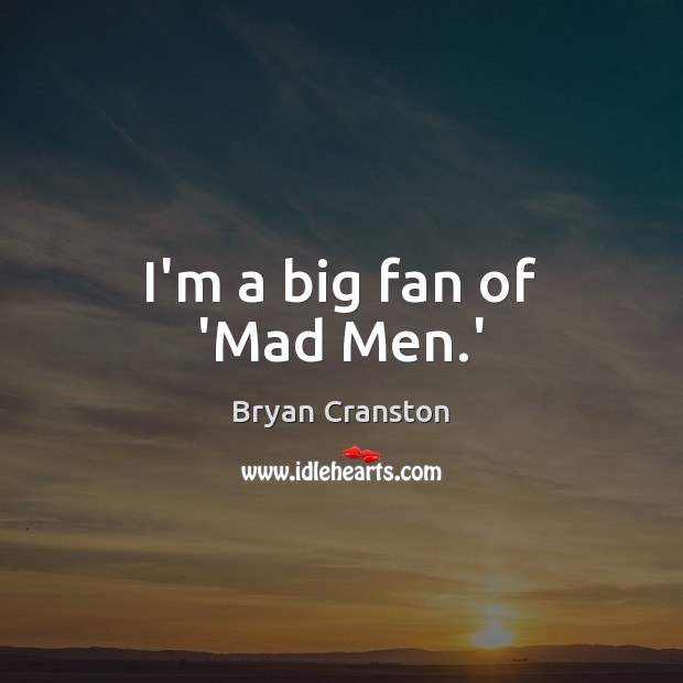 I’m a big fan of ‘Mad Men.’ Bryan Cranston Picture Quote