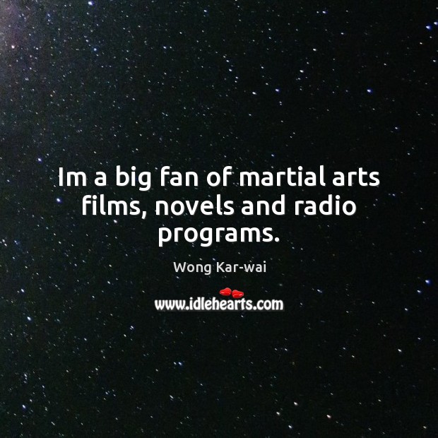 Im a big fan of martial arts films, novels and radio programs. Wong Kar-wai Picture Quote