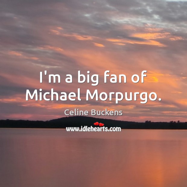 I’m a big fan of Michael Morpurgo. Celine Buckens Picture Quote