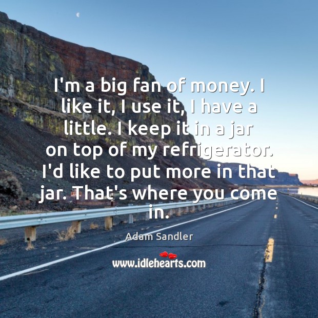 I’m a big fan of money. I like it, I use it, Adam Sandler Picture Quote
