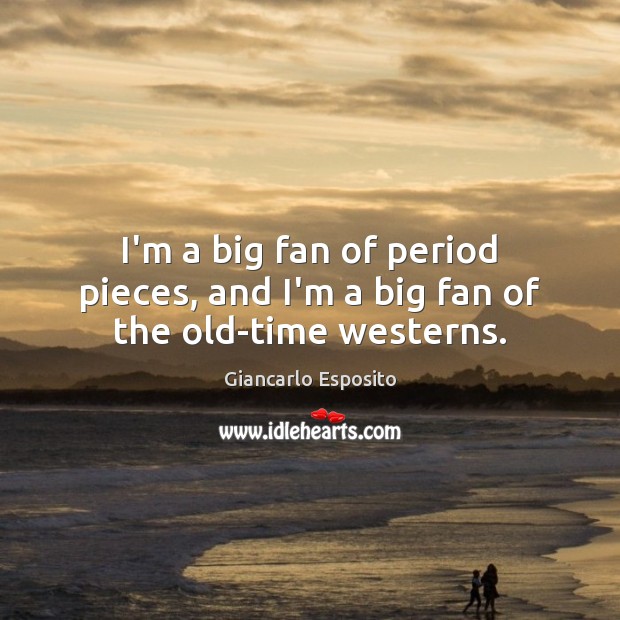 I’m a big fan of period pieces, and I’m a big fan of the old-time westerns. Giancarlo Esposito Picture Quote