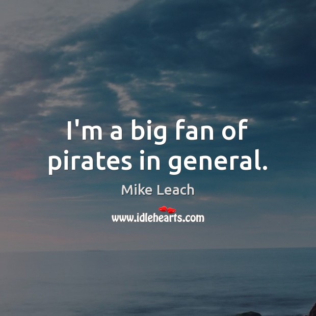 I’m a big fan of pirates in general. Mike Leach Picture Quote