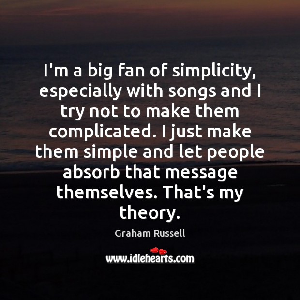 I’m a big fan of simplicity, especially with songs and I try Graham Russell Picture Quote