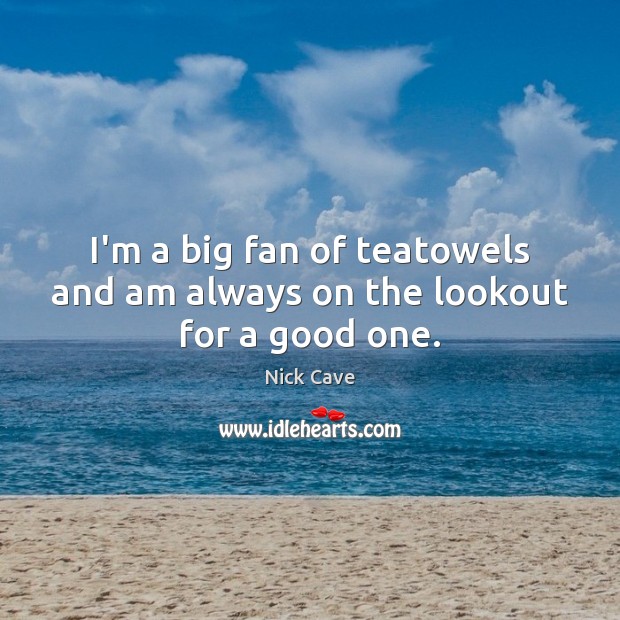 I’m a big fan of teatowels and am always on the lookout for a good one. Nick Cave Picture Quote