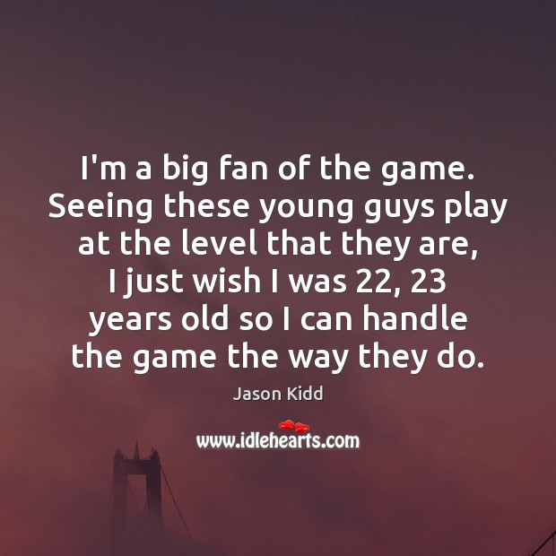 I’m a big fan of the game. Seeing these young guys play Jason Kidd Picture Quote