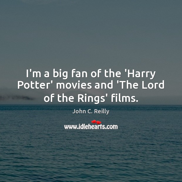 I’m a big fan of the ‘Harry Potter’ movies and ‘The Lord of the Rings’ films. John C. Reilly Picture Quote