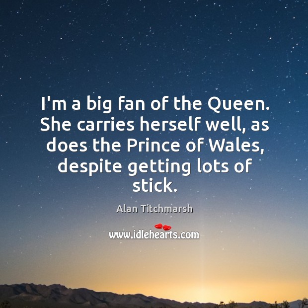 I’m a big fan of the Queen. She carries herself well, as Alan Titchmarsh Picture Quote