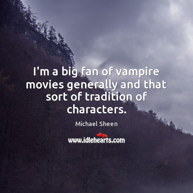 I’m a big fan of vampire movies generally and that sort of tradition of characters. Michael Sheen Picture Quote