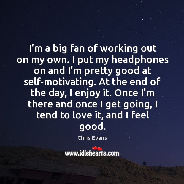 I’m a big fan of working out on my own. I put my headphones on and I’m pretty good at self-motivating. Chris Evans Picture Quote