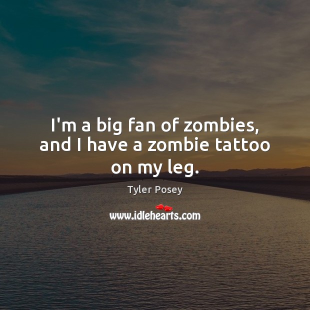 I’m a big fan of zombies, and I have a zombie tattoo on my leg. Image
