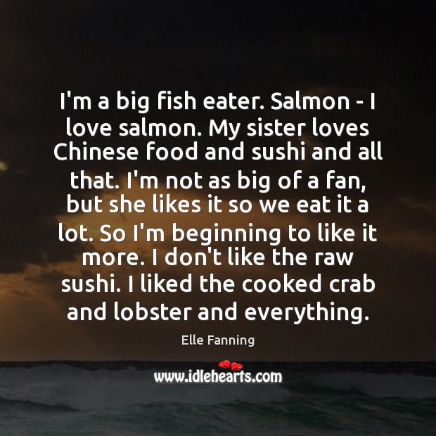 I’m a big fish eater. Salmon – I love salmon. My sister Elle Fanning Picture Quote