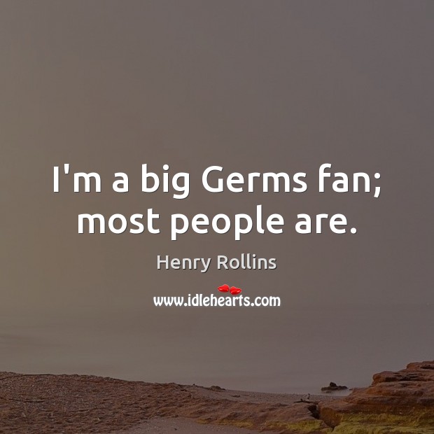 I’m a big Germs fan; most people are. Henry Rollins Picture Quote