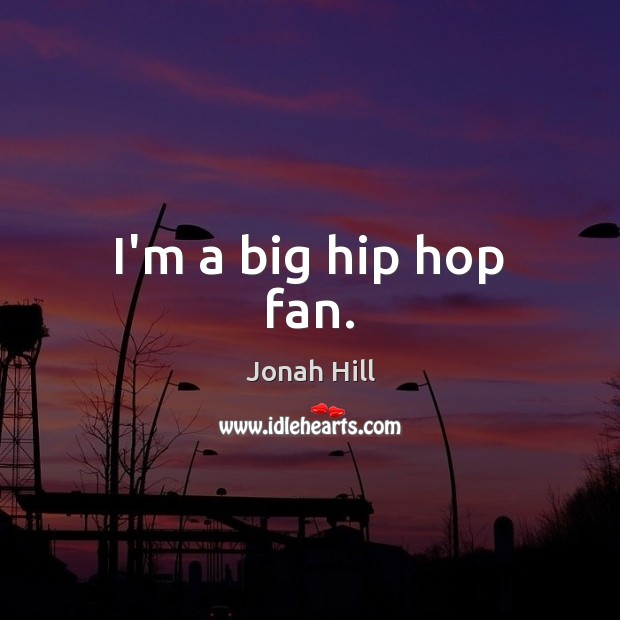 I’m a big hip hop fan. Jonah Hill Picture Quote