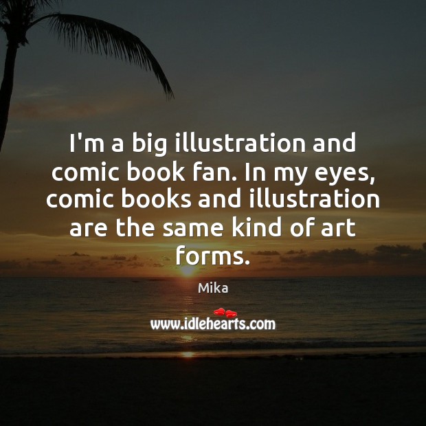 I’m a big illustration and comic book fan. In my eyes, comic Mika Picture Quote