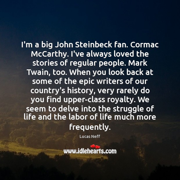 I’m a big John Steinbeck fan. Cormac McCarthy. I’ve always loved the Lucas Neff Picture Quote